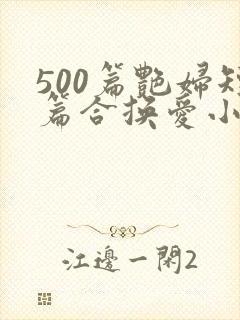 500篇艳妇短篇合换爱小说