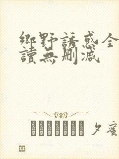 乡野诱惑全文阅读无删减