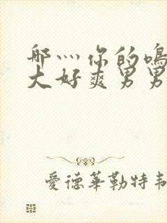 哪灬你的鸣巴好大好爽男男