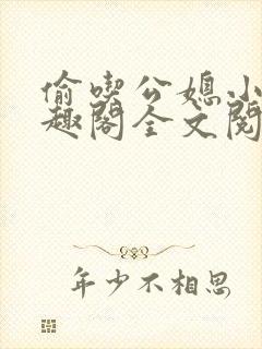 偷吃公媳小说笔趣阁全文阅读