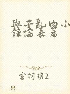 与子乱肉小说目录伦长篇