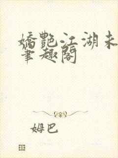 娇艳江湖未删节笔趣阁