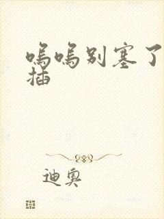 呜呜别塞了啊抽插