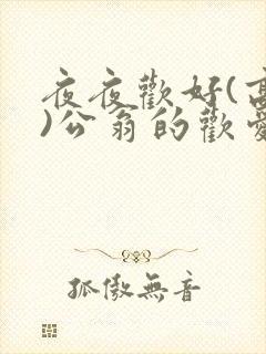夜夜欢好(高h)公翁的欢爱h