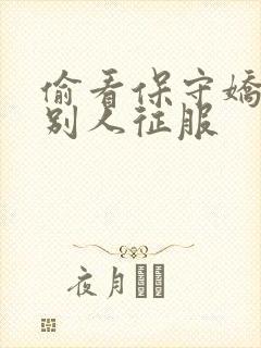 偷看保守娇妻被别人征服