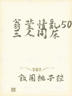 翁莹情乱50章三人同床