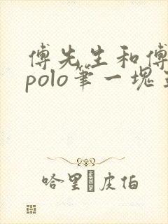 傅先生和傅太太polo笔一块五花肉