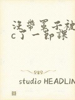 没带罩子被校霸c了一节课