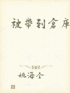 被带到仓库糟蹋