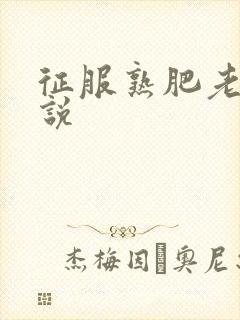 征服熟肥老妇小说