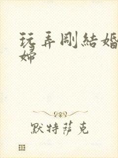 玩弄刚结婚的少妇