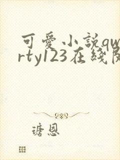 可爱小说qwerty123在线阅读笔趣阁