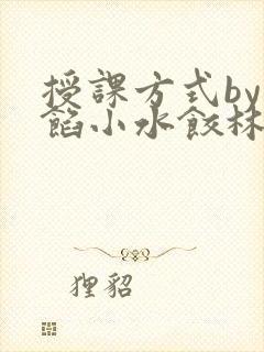 授课方式by肉馅小水饺林清笔趣阁