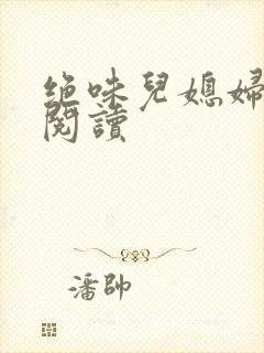 绝味儿媳妇免费阅读