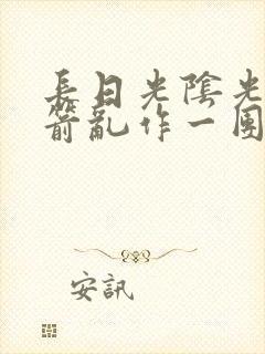 长日光阴光阴似箭乱作一团笔趣阁