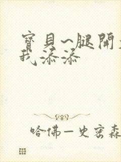 宝贝~腿开大点我添添