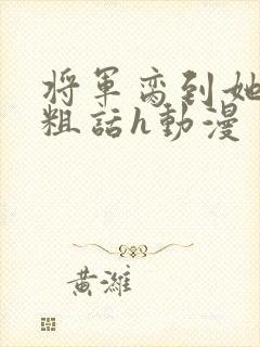 将军脔到她哭h粗话h动漫