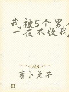 我被5个男人躁一夜不收我怎么办