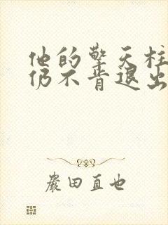 他的擎天柱巨龙仍不肯退出