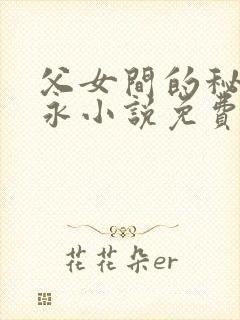 父女间的秘密赵永小说免费阅读