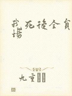 我死后全员火葬场