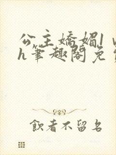 公主娇媚1ⅴ1h笔趣阁免费阅读