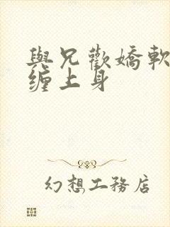 与兄欢娇软嫡女缠上身