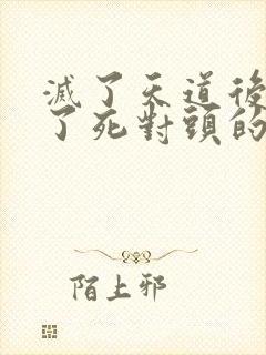 灭了天道后我成了死对头的师妹