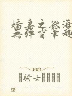 娇妻之欲海泛舟无弹窗笔趣阁