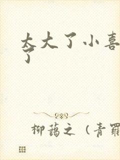 太大了小喜涨死了