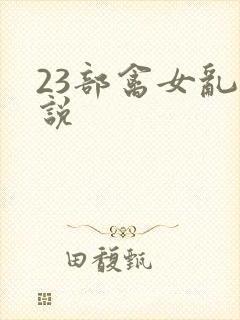 23部禽女乱小说