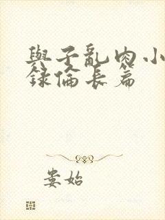 与子乱肉小说目录伦长篇