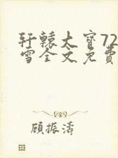 轩辕大宝720雪全文免费阅读