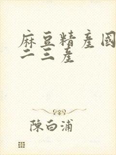 麻豆精产国品一二三产