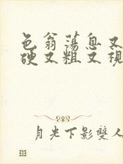 色翁荡息又大又硬又粗又视频图片