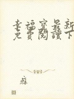 幸福宝最新章节免费阅读下载