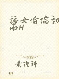 诱女偷伦初尝云雨H