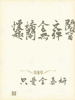 怀娇全文阅读笔趣阁无弹窗