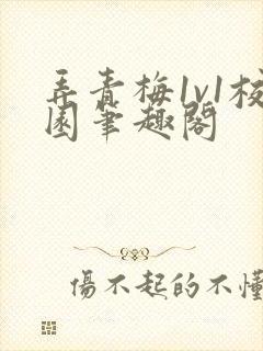 弄青梅1v1校园笔趣阁