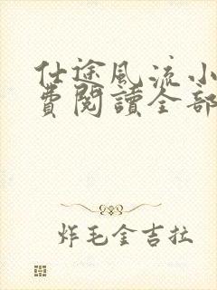 仕途风流小说免费阅读全部章节