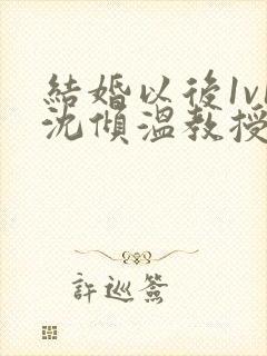 结婚以后1v1沈倾温教授的简介