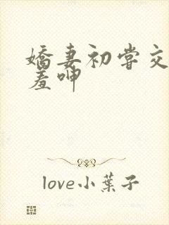 娇妻初尝交换害羞呻