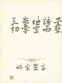 玉米地诱子偷伦初尝云雨孽欲