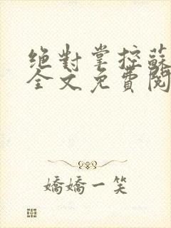 绝对掌控苏绵绵全文免费阅读