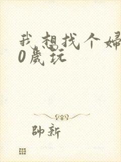 我想找个妇女50岁玩