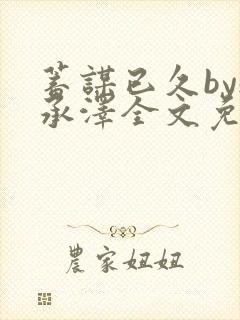 蓄谋已久by魏承泽全文免费笔趣阁