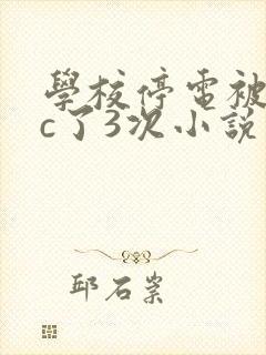 学校停电被同桌c了3次小说