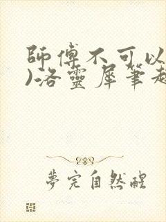 师傅不可以(限)洛灵犀笔趣阁