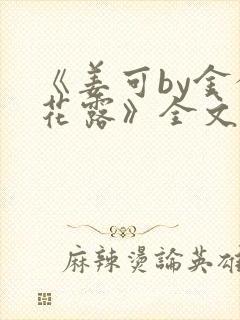 《姜可by金银花露》全文免费阅读