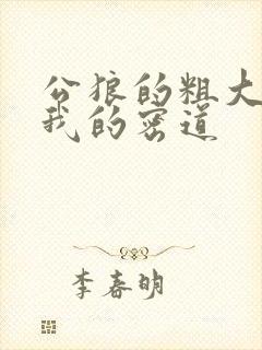 公狼的粗大挺进我的密道